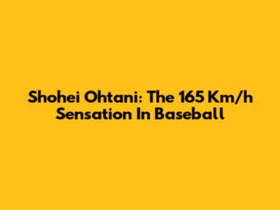Shohei Ohtani: The 165 Km/h Sensation In Baseball