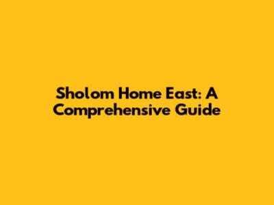 Sholom Home East: A Comprehensive Guide