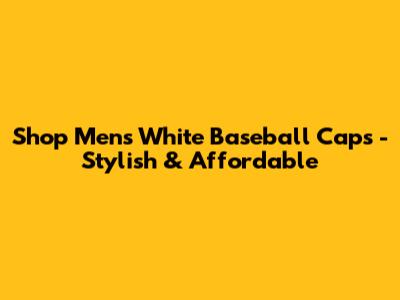 Shop Men's White Baseball Caps - Stylish & Affordable