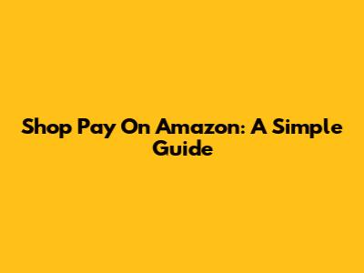 Shop Pay On Amazon: A Simple Guide