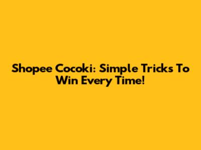 Shopee Cocoki: Simple Tricks To Win Every Time!