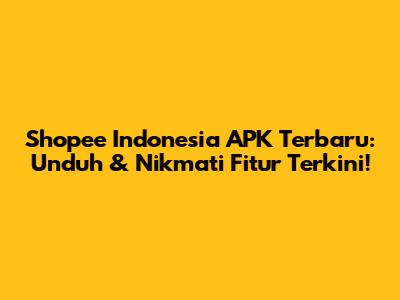 Shopee Indonesia APK Terbaru: Unduh & Nikmati Fitur Terkini!