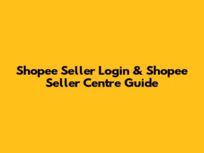 Shopee Seller Login & Shopee Seller Centre Guide