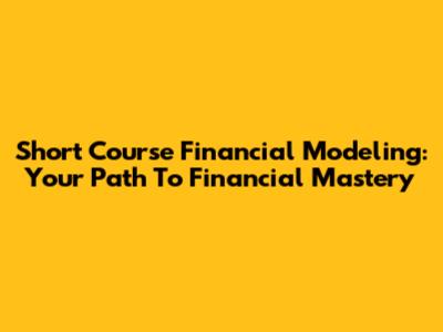 Short Course Financial Modeling: Your Path To Financial Mastery