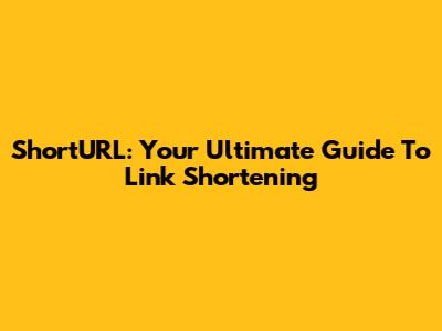 ShortURL: Your Ultimate Guide To Link Shortening