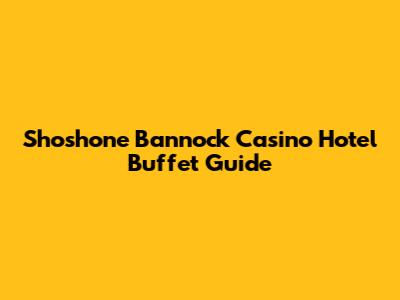 Shoshone Bannock Casino Hotel Buffet Guide