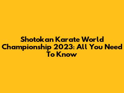 Shotokan Karate World Championship 2023: All You Need To Know