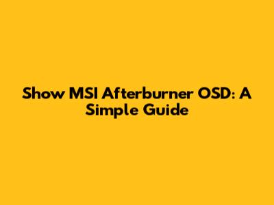 Show MSI Afterburner OSD: A Simple Guide