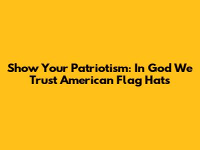 Show Your Patriotism: 'In God We Trust' American Flag Hats