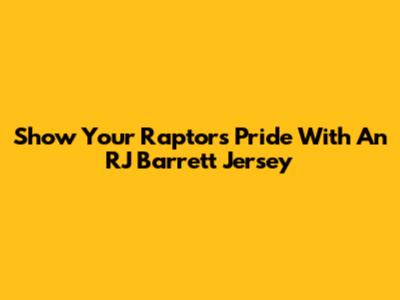 Show Your Raptors Pride With An RJ Barrett Jersey