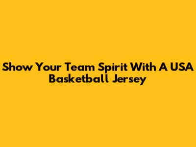 Show Your Team Spirit With A USA Basketball Jersey