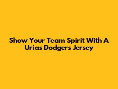 Show Your Team Spirit With A Urias Dodgers Jersey