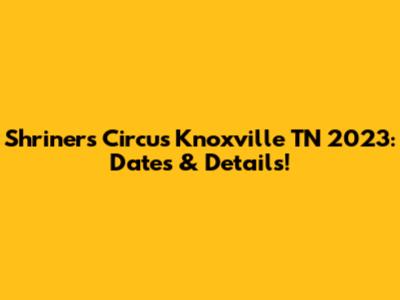 Shriners Circus Knoxville TN 2023: Dates & Details!