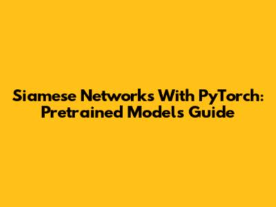 Siamese Networks With PyTorch: Pretrained Models Guide