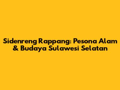 Sidenreng Rappang: Pesona Alam & Budaya Sulawesi Selatan