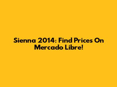 Sienna 2014: Find Prices On Mercado Libre!