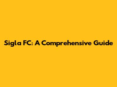 Sigla FC: A Comprehensive Guide