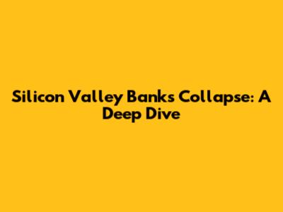 Silicon Valley Bank's Collapse: A Deep Dive