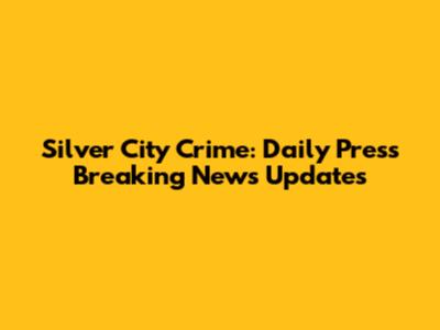Silver City Crime: Daily Press Breaking News Updates