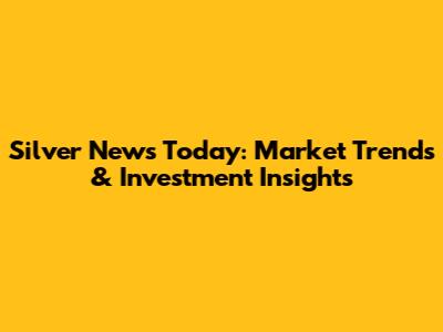 Silver News Today: Market Trends & Investment Insights