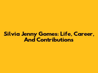 Silvia Jenny Gomes: Life, Career, And Contributions