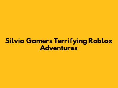Silvio Gamer's Terrifying Roblox Adventures