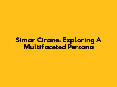 Simar Cirane: Exploring A Multifaceted Persona
