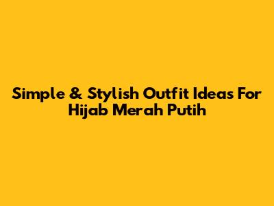 Simple & Stylish Outfit Ideas For Hijab Merah Putih