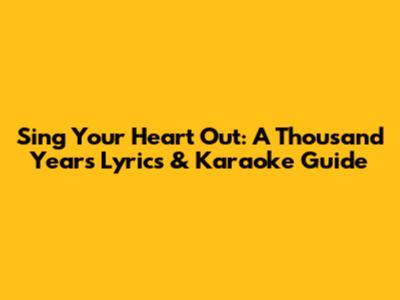 Sing Your Heart Out: A Thousand Years Lyrics & Karaoke Guide