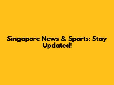 Singapore News & Sports: Stay Updated!