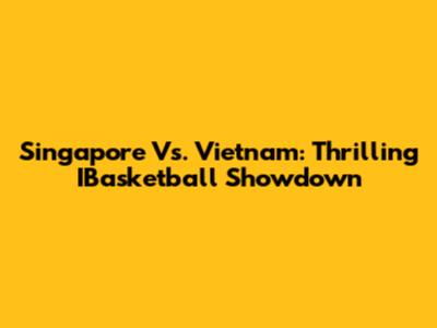Singapore Vs. Vietnam: Thrilling IBasketball Showdown
