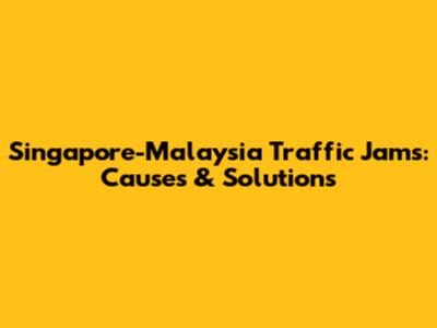 Singapore-Malaysia Traffic Jams: Causes & Solutions