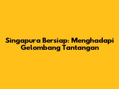 Singapura Bersiap: Menghadapi Gelombang Tantangan