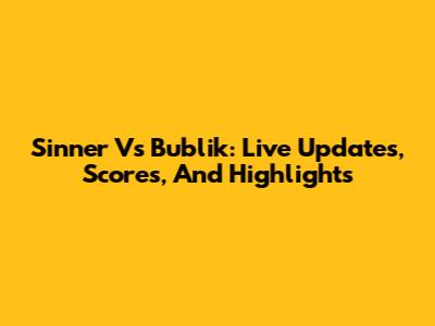 Sinner Vs Bublik: Live Updates, Scores, And Highlights