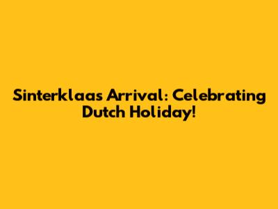 Sinterklaas Arrival: Celebrating Dutch Holiday!