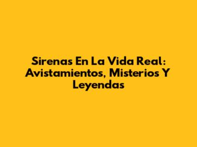 Sirenas En La Vida Real: Avistamientos, Misterios Y Leyendas