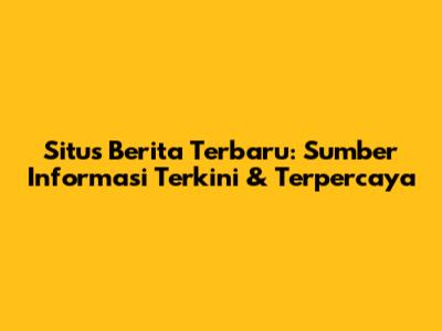 Situs Berita Terbaru: Sumber Informasi Terkini & Terpercaya