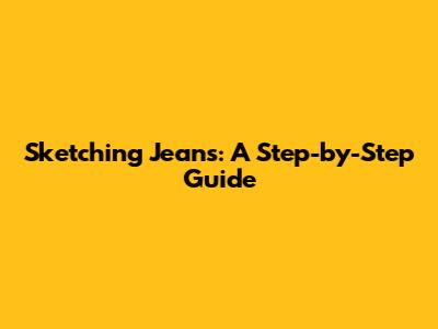 Sketching Jeans: A Step-by-Step Guide