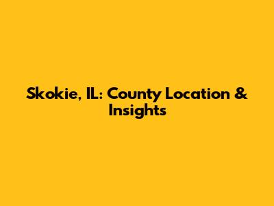 Skokie, IL: County Location & Insights
