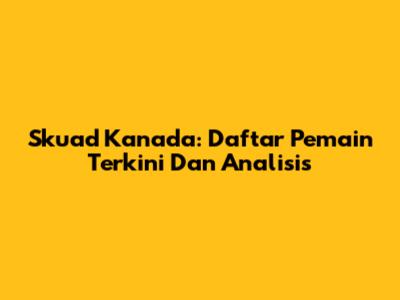 Skuad Kanada: Daftar Pemain Terkini Dan Analisis