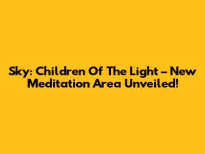 Sky: Children Of The Light – New Meditation Area Unveiled!
