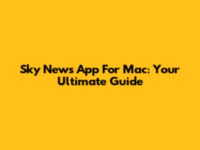 Sky News App For Mac: Your Ultimate Guide