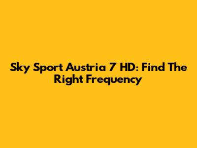 Sky Sport Austria 7 HD: Find The Right Frequency