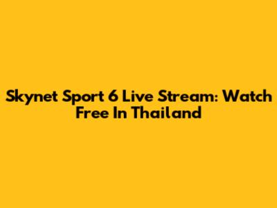 Skynet Sport 6 Live Stream: Watch Free In Thailand