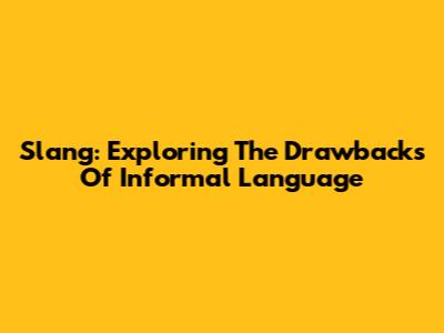 Slang: Exploring The Drawbacks Of Informal Language