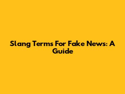 Slang Terms For Fake News: A Guide