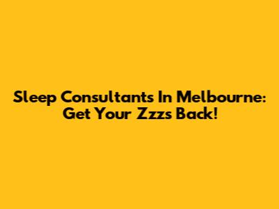 Sleep Consultants In Melbourne: Get Your Zzz's Back!