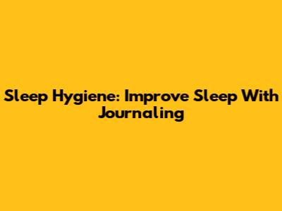 Sleep Hygiene: Improve Sleep With Journaling