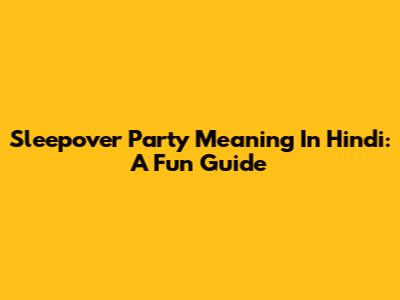 Sleepover Party Meaning In Hindi: A Fun Guide