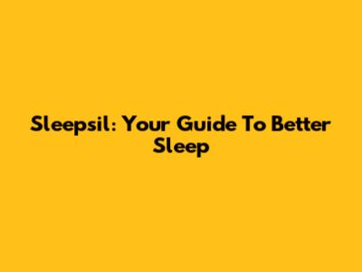 Sleepsil: Your Guide To Better Sleep